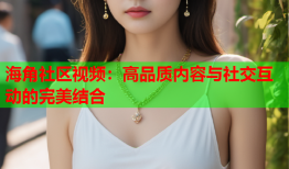 海角社区视频：高品质内容与社交互动的完美结合