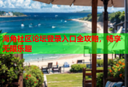 海角社区论坛登录入口全攻略，畅享无限乐趣