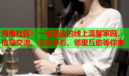 海角社区：一键直达的线上温馨家园，信息交流、活动参与、邻里互助等你来