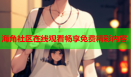 海角社区在线观看畅享免费精彩内容