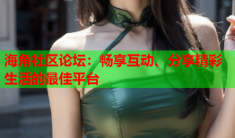 海角社区论坛：畅享互动、分享精彩生活的最佳平台