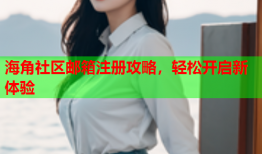 海角社区邮箱注册攻略，轻松开启新体验