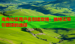 海角社区用户名创建攻略：独特又吸引眼球的选择