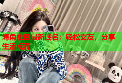 海角社区最新域名：轻松交友，分享生活点滴