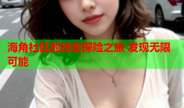 海角社区的秘密探险之旅 发现无限可能