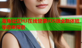 海角社区HJ在线登录iOS版全新体验等你来探索