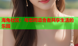 海角社区：与志同道合者共享生活的乐园