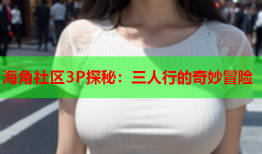 海角社区3P探秘：三人行的奇妙冒险