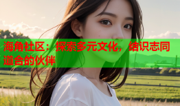 海角社区：探索多元文化，结识志同道合的伙伴