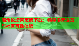 海角论坛网页版下载：畅享多元交友与社区互动体验