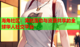 海角社区：实时互动与资源共享的全球华人社交平台