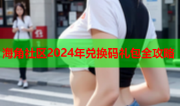 海角社区2024年兑换码礼包全攻略