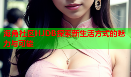 海角社区HJDB探索新生活方式的魅力与可能