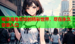 畅享海角论坛的精彩世界，尽在永久登录入口