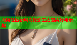 海角社区新风尚探索生活的美好与乐趣
