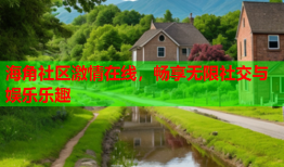 海角社区激情在线，畅享无限社交与娱乐乐趣