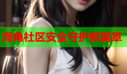 海角社区安全守护新篇章