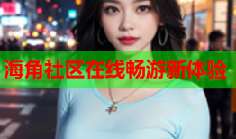 海角社区在线畅游新体验