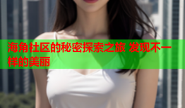海角社区的秘密探索之旅 发现不一样的美丽