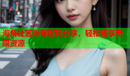 海角社区账号密码分享，轻松畅享无限资源