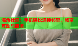 海角社区：手机轻松连接邻里，畅享互动与服务