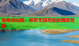 海角操比网：探索无限可能的舞动世界