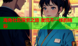 海角社区探索之旅 发现不一样的精彩