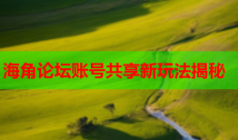 海角论坛账号共享新玩法揭秘