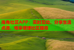 海角社区APP：实时互动，分享生活点滴，畅享便捷社区服务
