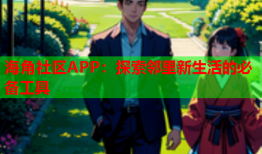 海角社区APP：探索邻里新生活的必备工具