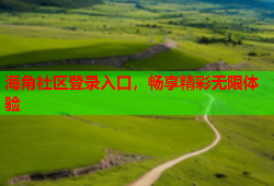 海角社区登录入口，畅享精彩无限体验