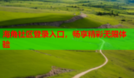 海角社区登录入口，畅享精彩无限体验
