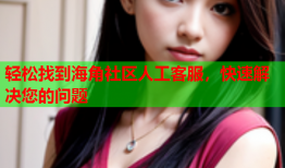 轻松找到海角社区人工客服，快速解决您的问题