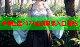 海角社区2024全新登录入口揭秘
