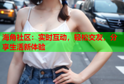 海角社区：实时互动，轻松交友，分享生活新体验