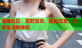海角社区：实时互动，轻松交友，分享生活新体验