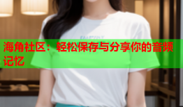海角社区：轻松保存与分享你的音频记忆