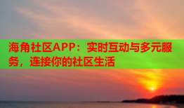 海角社区APP：实时互动与多元服务，连接你的社区生活