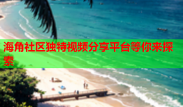 海角社区独特视频分享平台等你来探索