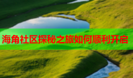 海角社区探秘之旅如何顺利开启