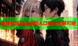 海角社区首页全新入口探索无限可能