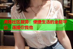海角社区服务：便捷生活的全能平台，连接你我他