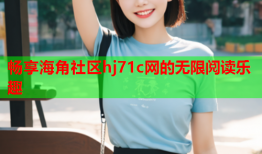 畅享海角社区hj71c网的无限阅读乐趣