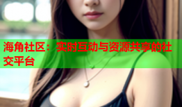 海角社区：实时互动与资源共享的社交平台