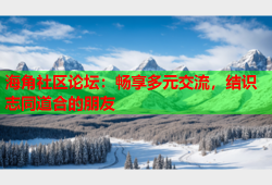 海角社区论坛：畅享多元交流，结识志同道合的朋友