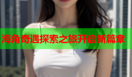 海角奇遇探索之旅开启新篇章