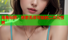 海角贴吧：探索无尽可能的二次元世界