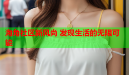 海角社区新风尚 发现生活的无限可能