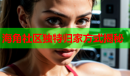 海角社区独特归家方式揭秘