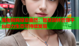 海角妈妈绿意盎然：智慧园林管理平台助力生态可持续发展